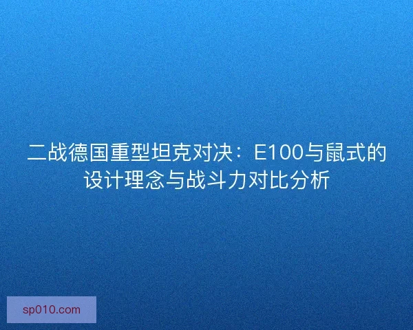 二战德国重型坦克对决：E100与鼠式的设计理念与战斗力对比分析