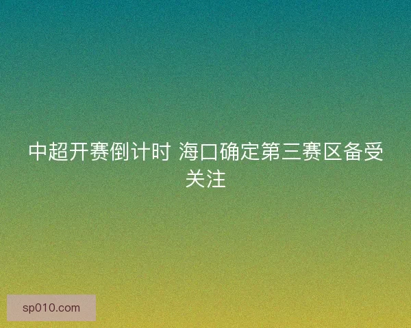 中超开赛倒计时 海口确定第三赛区备受关注