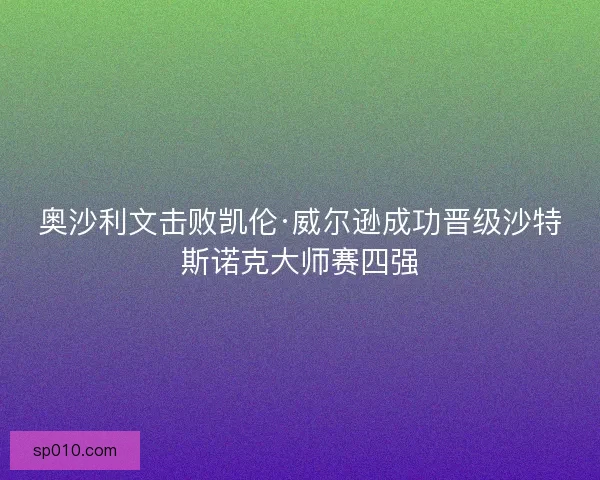 奥沙利文击败凯伦·威尔逊成功晋级沙特斯诺克大师赛四强